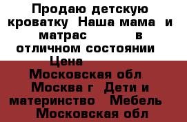 Продаю детскую кроватку “Наша мама“ и матрас “Plitex“ в отличном состоянии › Цена ­ 6 000 - Московская обл., Москва г. Дети и материнство » Мебель   . Московская обл.